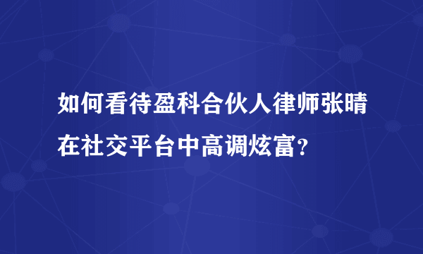 如何看待盈科合伙人律师张晴在社交平台中高调炫富？