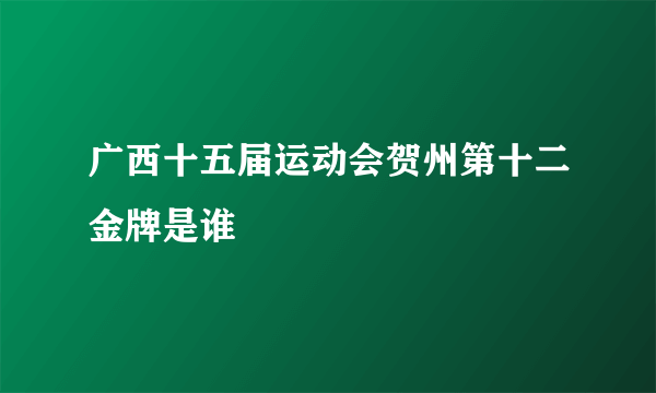 广西十五届运动会贺州第十二金牌是谁