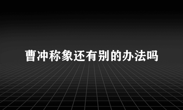 曹冲称象还有别的办法吗