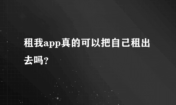 租我app真的可以把自己租出去吗？