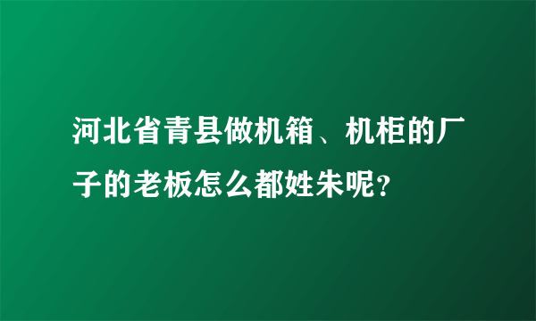 河北省青县做机箱、机柜的厂子的老板怎么都姓朱呢？