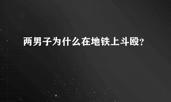 两男子为什么在地铁上斗殴？