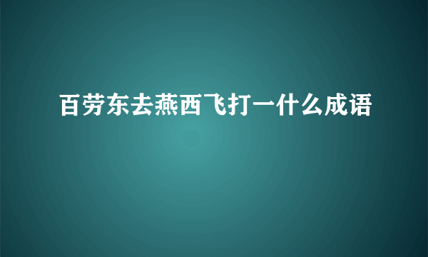 百劳东去燕西飞打一什么成语