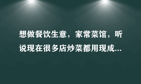 想做餐饮生意，家常菜馆，听说现在很多店炒菜都用现成的复合调料了，有好点的品牌推荐一下亲们？