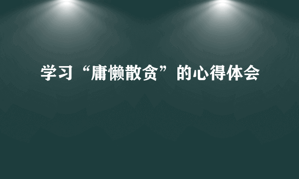 学习“庸懒散贪”的心得体会