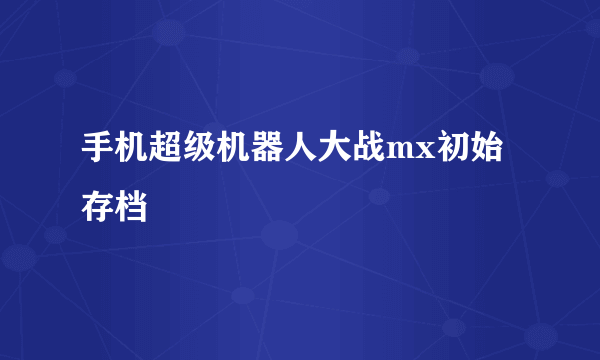 手机超级机器人大战mx初始存档