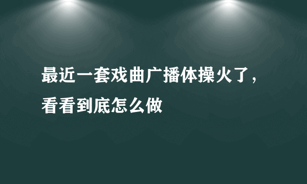 最近一套戏曲广播体操火了，看看到底怎么做