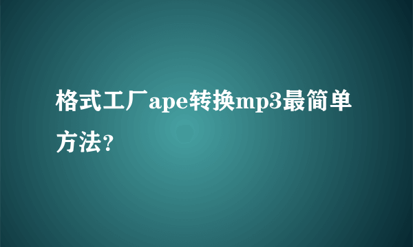 格式工厂ape转换mp3最简单方法？