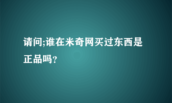 请问;谁在米奇网买过东西是正品吗？