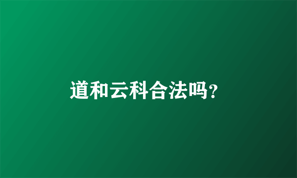 道和云科合法吗？