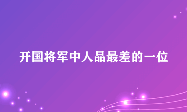 开国将军中人品最差的一位