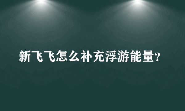 新飞飞怎么补充浮游能量？