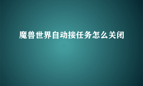 魔兽世界自动接任务怎么关闭