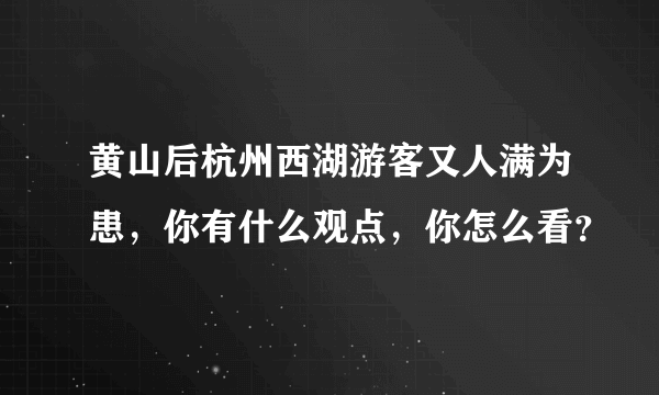 黄山后杭州西湖游客又人满为患，你有什么观点，你怎么看？