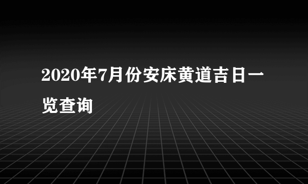 2020年7月份安床黄道吉日一览查询