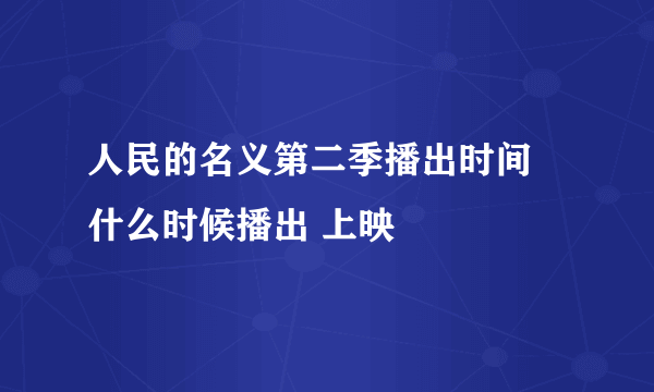 人民的名义第二季播出时间 什么时候播出 上映