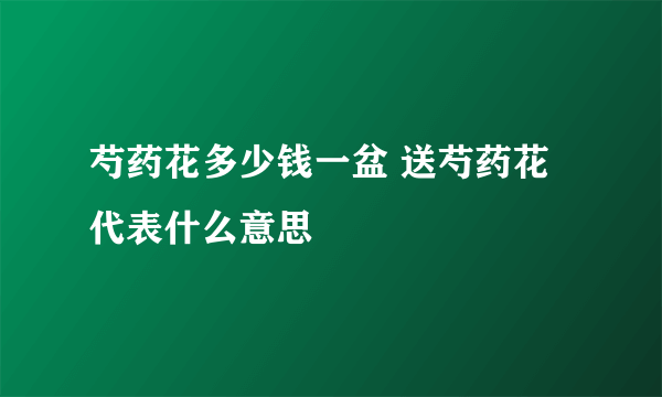 芍药花多少钱一盆 送芍药花代表什么意思