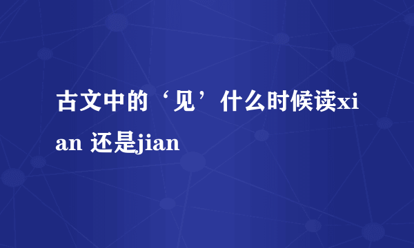 古文中的‘见’什么时候读xian 还是jian