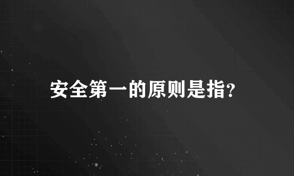 安全第一的原则是指？