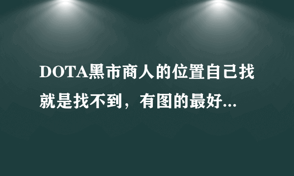 DOTA黑市商人的位置自己找就是找不到，有图的最好（新手）？