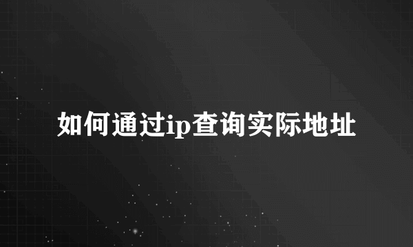 如何通过ip查询实际地址