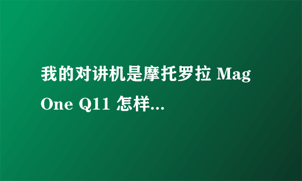 我的对讲机是摩托罗拉 Mag One Q11 怎样才能恢復出厂设置?急求大神!!!