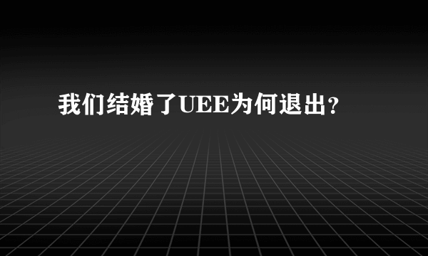 我们结婚了UEE为何退出？