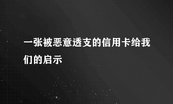 一张被恶意透支的信用卡给我们的启示