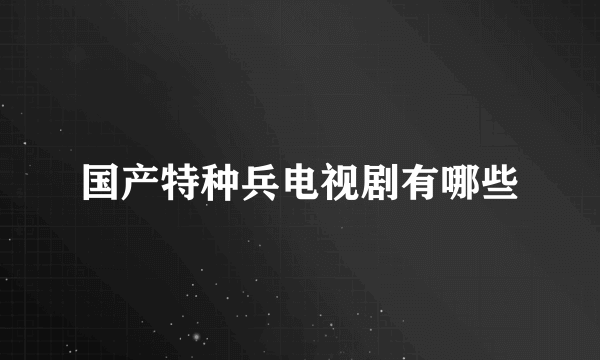 国产特种兵电视剧有哪些