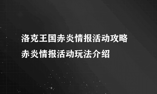 洛克王国赤炎情报活动攻略 赤炎情报活动玩法介绍