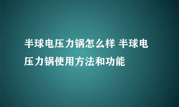 半球电压力锅怎么样 半球电压力锅使用方法和功能