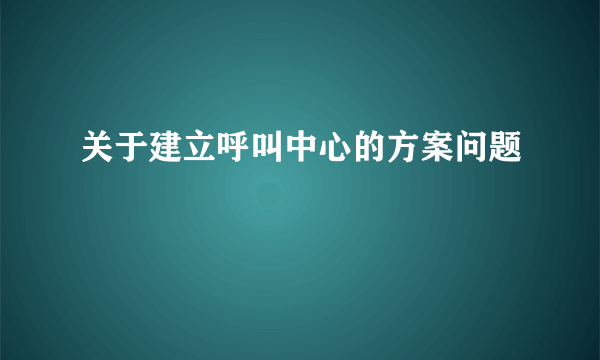 关于建立呼叫中心的方案问题