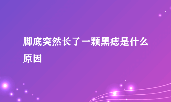 脚底突然长了一颗黑痣是什么原因