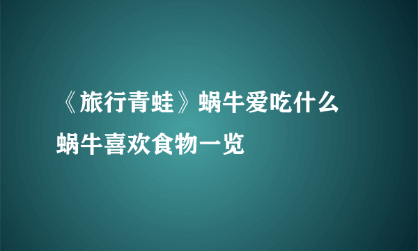 《旅行青蛙》蜗牛爱吃什么 蜗牛喜欢食物一览