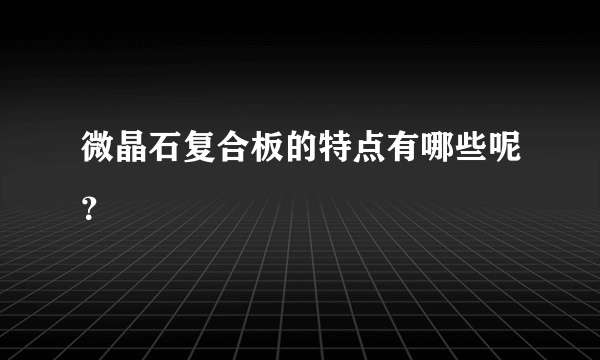 微晶石复合板的特点有哪些呢？