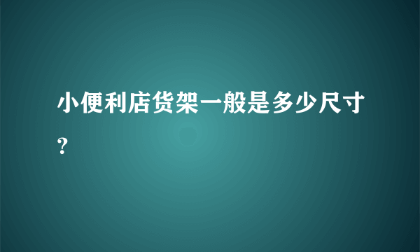 小便利店货架一般是多少尺寸？