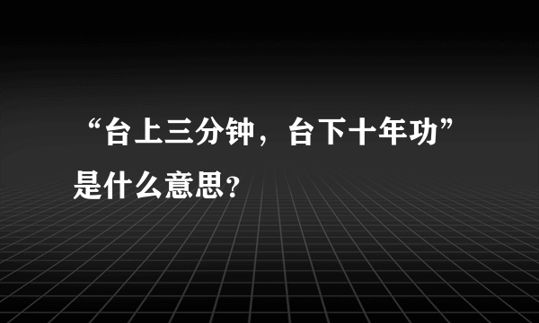 “台上三分钟，台下十年功”是什么意思？