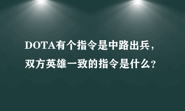 DOTA有个指令是中路出兵，双方英雄一致的指令是什么？