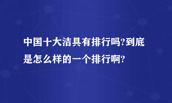 中国十大洁具有排行吗?到底是怎么样的一个排行啊?