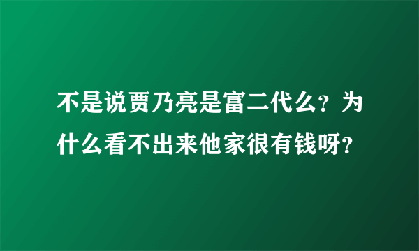 不是说贾乃亮是富二代么？为什么看不出来他家很有钱呀？