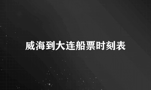 威海到大连船票时刻表