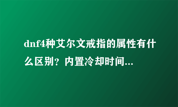 dnf4种艾尔文戒指的属性有什么区别？内置冷却时间 ？叠加次数？ 有木有知道的这些大神了！