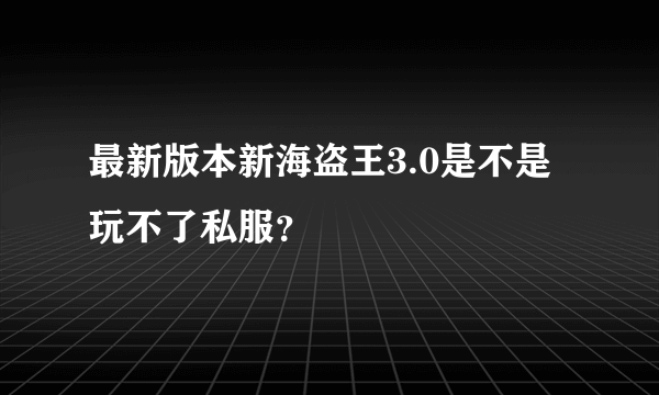 最新版本新海盗王3.0是不是玩不了私服？