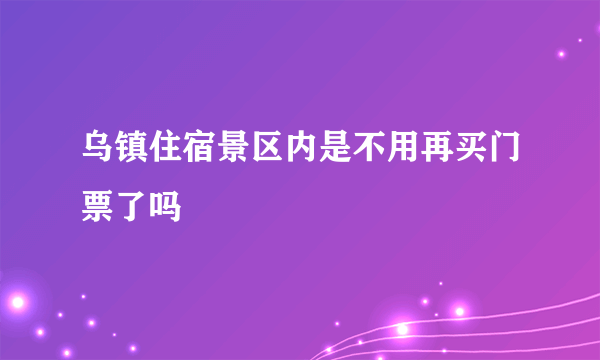 乌镇住宿景区内是不用再买门票了吗