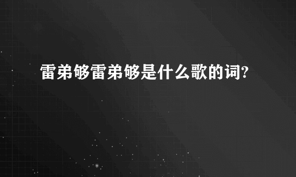 雷弟够雷弟够是什么歌的词?