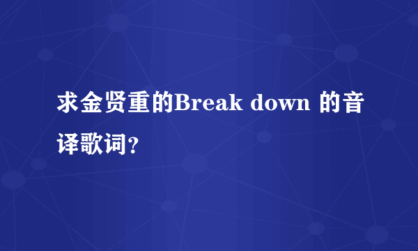 求金贤重的Break down 的音译歌词？