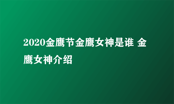 2020金鹰节金鹰女神是谁 金鹰女神介绍