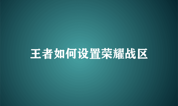 王者如何设置荣耀战区