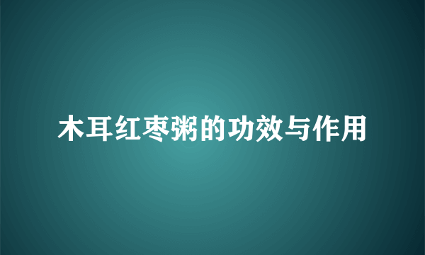 木耳红枣粥的功效与作用