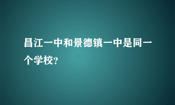 昌江一中和景德镇一中是同一个学校？